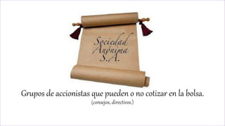 Grupos de accionistas que pueden o no cotizar en la bolsa.
(consejos, directivos.)