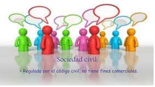 Sociedad civil.
• Regulada por el código civil, no tiene fines comerciales.