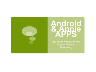 Android 
& Apple 
APPS 
By: Jaime Roberto Simon 
Shantal Marcano 
Mark Wong 
 