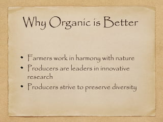 Why Organic is Better 
Farmers work in harmony with nature 
Producers are leaders in innovative 
research 
Producers strive to preserve diversity 
 