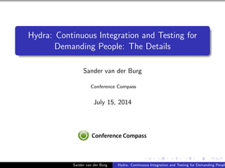 Hydra: Continuous Integration and Testing for
Demanding People: The Details
Sander van der Burg
Conference Compass
July 15, 2014
Sander van der Burg Hydra: Continuous Integration and Testing for Demanding People
 