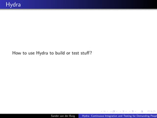 Hydra
How to use Hydra to build or test stuﬀ?
Sander van der Burg Hydra: Continuous Integration and Testing for Demanding People
 