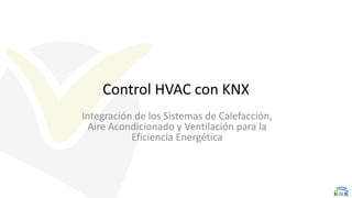 Control HVAC con KNX
Integración de los Sistemas de Calefacción,
Aire Acondicionado y Ventilación para la
Eficiencia Energética
 