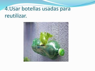 4.Usar botellas usadas para
reutilizar.
 