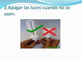 2.Apagar las luces cuando no se
usen.
 
