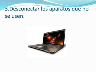 3.Desconectar los aparatos que no
se usen.
 