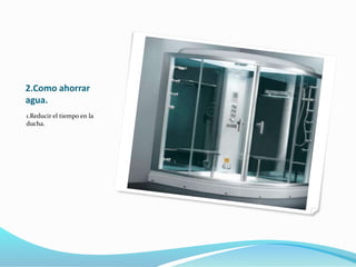 2.Como ahorrar
agua.
1.Reducir el tiempo en la
ducha.
 