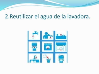 2.Reutilizar el agua de la lavadora.
 