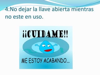 4.No dejar la llave abierta mientras
no este en uso.
 