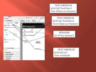 TEXT MEDIUM
Id:@+Id/TextView1
Text: Dame un Numero
TEXT MEDIUM
Id:@+Id/TextView2
Text: Dame un Numero
SPINNER
Id: @+Id/spinner1
TEXT MEDIUM
Id:@+Id/tv3
Text: resultado
 