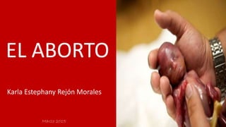 EL ABORTO
Karla Estephany Rejón Morales
Marzo 2015
 