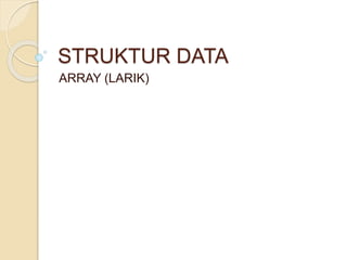 STRUKTUR DATA
ARRAY (LARIK)
 