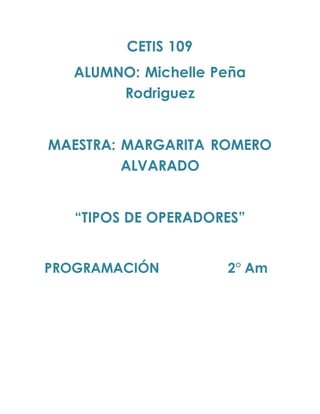 CETIS 109
ALUMNO: Michelle Peña
Rodriguez
MAESTRA: MARGARITA ROMERO
ALVARADO
“TIPOS DE OPERADORES”
PROGRAMACIÓN 2° Am
 