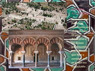 Es una ciudad-
palaciega
construida por
Abd-rahman
III para
demostrar a
los demás
gobernantes
musulmanes
que iban a
asesorar, que
su poder era
inigualable .
MEDINA
AL-ZAHARA