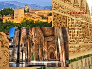 Es una ciudad
palatina asentada
en Granada. Su
construcción
comprendió casi
400 años, ya que
cada monarca
nuevo ampliaba la
alhambra con
exquisitos
jardines y patios.
ALHAMBRA