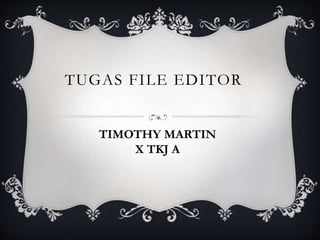 TUGAS FILE EDITOR
TIMOTHY MARTIN
X TKJ A
 