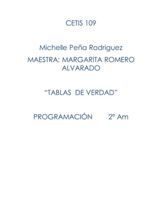 CETIS 109
Michelle Peña Rodriguez
MAESTRA: MARGARITA ROMERO
ALVARADO
“TABLAS DE VERDAD”
PROGRAMACIÓN 2° Am
 
