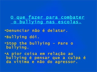 O que fazer para combater  o bullying nas escolas. Denunciar não é delatar. Bullying  dói . Stop the bullying - Pare o bullying. A pior coisa em relação ao bullying é pensar que a culpa é da vítima e não do agressor. 