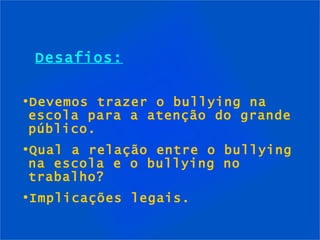 Desafios: Devemos trazer o bullying na escola para a atenção do grande público. Qual a relação entre o bullying na escola e o bullying no trabalho? Implicações legais. 