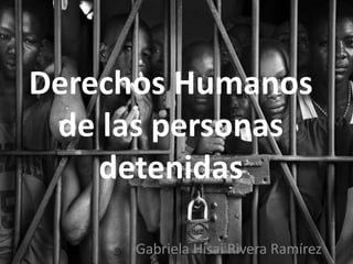 Derechos Humanos
de las personas
detenidas
Gabriela Hisai Rivera Ramírez
 