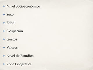 ✤ Nivel Socioeconómico
✤ Sexo
✤ Edad
✤ Ocupación
✤ Gustos
✤ Valores
✤ Nivel de Estudios
✤ Zona Geográﬁca
 