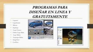 • Logaster
• LogoInstant
• Mikons
• Supalogo
• Logo Creator
• Online Logo Make
• Logo Maker
• .Logotype Maker
• ImageTool
• CoolText
PROGRAMAS PARA
DISEÑAR EN LINEA Y
GRATUITAMENTE
 