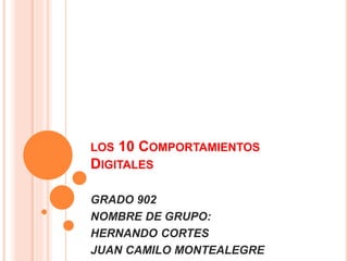 LOS 10 COMPORTAMIENTOS
DIGITALES
GRADO 902
NOMBRE DE GRUPO:
HERNANDO CORTES
JUAN CAMILO MONTEALEGRE
 