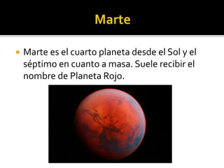  Marte es el cuarto planeta desde el Sol y el
séptimo en cuanto a masa. Suele recibir el
nombre de Planeta Rojo.
 