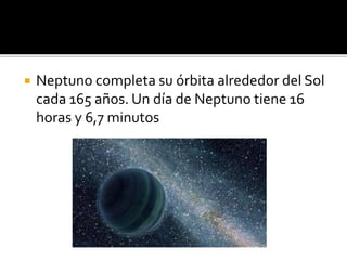  Neptuno completa su órbita alrededor del Sol
cada 165 años. Un día de Neptuno tiene 16
horas y 6,7 minutos
 