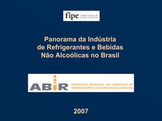 Panorama da Indústria
de Refrigerantes e Bebidas
Não Alcoólicas no Brasil
Panorama da Indústria
de Refrigerantes e Bebidas
Não Alcoólicas no Brasil
20072007
 