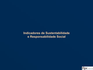 114
Indicadores de Sustentabilidade
e Responsabilidade Social
Indicadores de Sustentabilidade
e Responsabilidade Social
 