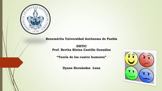 Benemérita Universidad Autónoma de Puebla
DHTIC
Prof. Bertha Eloina Castillo González
“Teoría de los cuatro humores”
Dyana Hernández Luna
 