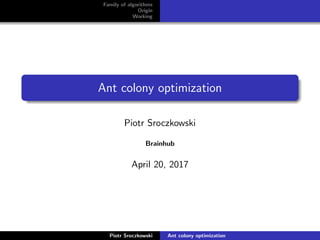 Family of algorithms
Origin
Working
Ant colony optimization
Piotr Sroczkowski
Brainhub
April 20, 2017
Piotr Sroczkowski Ant colony optimization
 