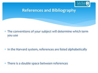  The conventions of your subject will determine which term
you use
 In the Harvard system, references are listed alphabetically
 There is a double space between references
References and Bibliography
 