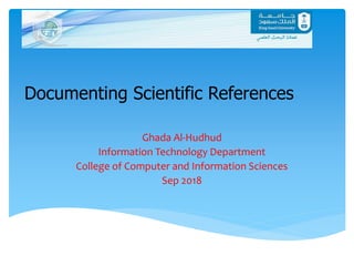 Ghada Al-Hudhud
Information Technology Department
College of Computer and Information Sciences
Sep 2018
Documenting Scientific References
 