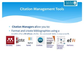  Citation Managers allow you to:
 Format and create bibliographies using a
particular citation style, to export into a research
document.
Citation Management Tools
 