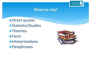 Direct quotes
Statistics/Studies
Theories
Facts
Interpretations
Paraphrases
When to cite?
 