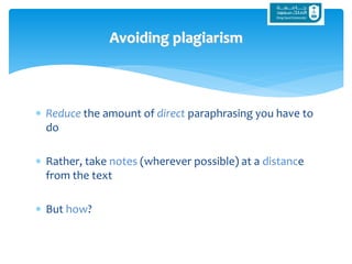  Reduce the amount of direct paraphrasing you have to
do
 Rather, take notes (wherever possible) at a distance
from the text
 But how?
Avoiding plagiarism
 
