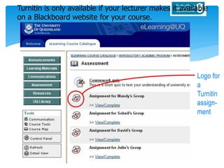Turnitin is only available if your lecturer makes it available
on a Blackboard website for your course.
Logo for
a
Turnitin
assign-
ment
 
