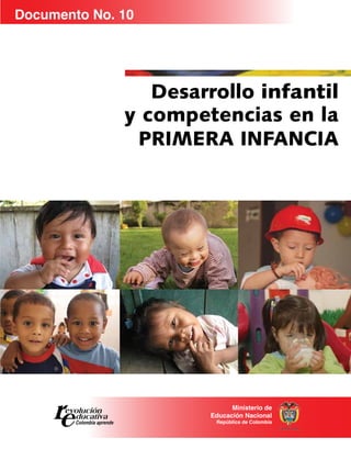Documento No. 10




       		        Desarrollo infantil
              y competencias en la
               Primera Infancia




                            Ministerio de
                      Educación Nacional
                       República de Colombia
 