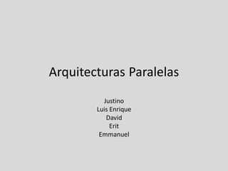 Arquitecturas Paralelas
Justino
Luis Enrique
David
Erit
Emmanuel
 