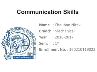 Communication Skills
Name : Chauhan Nirav
Branch : Mechanical
Year : 2016-2017
Sem. : 1st
Enrollment No. : 160210119023
 