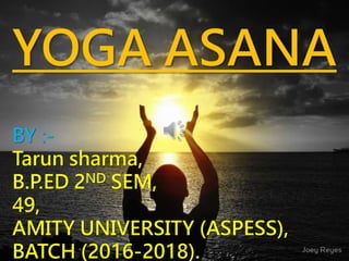 YOGA ASANA
BY :-
Tarun sharma,
B.P.ED 2ND SEM,
49,
AMITY UNIVERSITY (ASPESS),
BATCH (2016-2018).
 