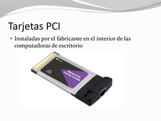 Tarjetas PCI
 Instaladas por el fabricante en el interior de las
computadoras de escritorio
 