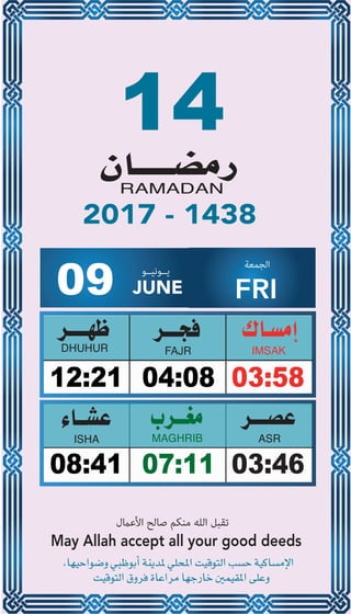 14
04:0812:21 03:58
07:1108:41 03:46
09 JUNE
‫ﻳــﻮﻧﻴــﻮ‬ ‫اﻟﺠﻤﻌﺔ‬
FRI
2017 - 1438
‫اﻷﻋامل‬ ‫ﺻﺎﻟﺢ‬ ‫ﻣﻨﻜﻢ‬ ‫اﻟﻠﻪ‬ ‫ﺗﻘﺒﻞ‬
May Allah accept all your good deeds
 