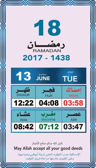 18
04:0812:22 03:58
07:1208:42 03:47
13 JUNE
‫ﻳــﻮﻧﻴــﻮ‬ ‫اﻟﺜﻼﺛﺎء‬
TUE
2017 - 1438
‫اﻷﻋامل‬ ‫ﺻﺎﻟﺢ‬ ‫ﻣﻨﻜﻢ‬ ‫اﻟﻠﻪ‬ ‫ﺗﻘﺒﻞ‬
May Allah accept all your good deeds
 