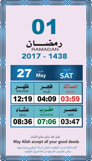 01
04:0912:19 03:59
07:0608:36 03:47
27 May
‫ﻣﺎﻳــﻮ‬ ‫اﻟﺴــﺒﺖ‬
SAT
2017 - 1438
‫اﻷﻋامل‬ ‫ﺻﺎﻟﺢ‬ ‫ﻣﻨﻜﻢ‬ ‫اﻟﻠﻪ‬ ‫ﺗﻘﺒﻞ‬
May Allah accept all your good deeds
 