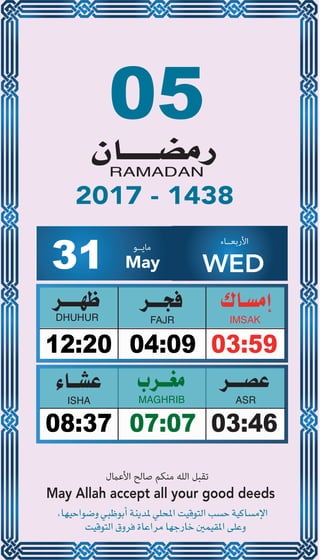 05
04:0912:20 03:59
07:0708:37 03:46
31 May
‫ﻣﺎﻳــﻮ‬ ‫اﻷرﺑﻌــﺎء‬
WED
2017 - 1438
‫اﻷﻋامل‬ ‫ﺻﺎﻟﺢ‬ ‫ﻣﻨﻜﻢ‬ ‫اﻟﻠﻪ‬ ‫ﺗﻘﺒﻞ‬
May Allah accept all your good deeds
 