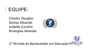 EQUIPE:
Charles Douglas
Dymas Eduardo
Isabelly Carolini
Risângela Almeida
3º Período de Bacharelado em Educação Física
 