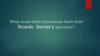 What could other businesses learn form
Ricardo Semler’s approach?
 